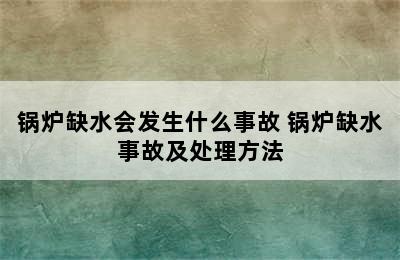 锅炉缺水会发生什么事故 锅炉缺水事故及处理方法